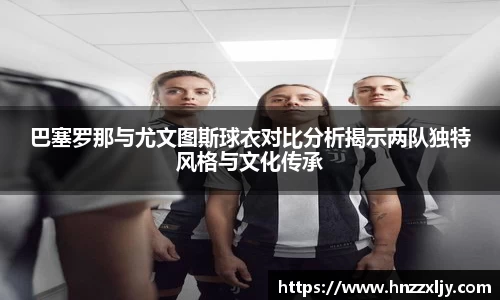 巴塞罗那与尤文图斯球衣对比分析揭示两队独特风格与文化传承