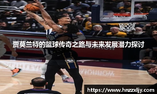 贾莫兰特的篮球传奇之路与未来发展潜力探讨